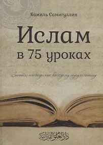 Купить Ислам в 75 уроках Знания необходимые каждому мусульманину (Самигуллин) — Фото №1