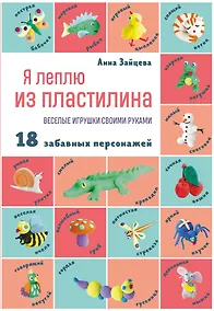 Купить Я леплю из пластилина. Веселые игрушки своими руками. 18 забавных персонажей — Фото №1