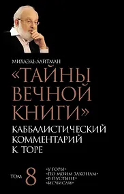 Купить "Тайны Вечной Книги". Каббалистический комментарий к Торе. Том 8. "У горы". "По моим законам". "В пустыне". "Исчисли". 3-е издание, исправленное — Фото №1