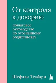 Купить От контроля к доверию. Пошаговое руководство по осознанному родительству — Фото №1