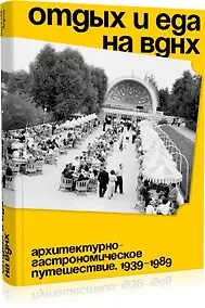 Купить Отдых и еда на ВДНХ. Архитектурно-гастрономическое путешествие. 1939–1989 — Фото №1
