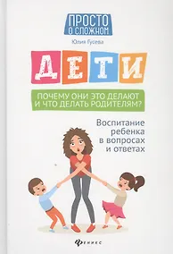 Купить Дети. Почему они это делают и что делать родителям? Воспитание ребенка в вопросах и ответах — Фото №1