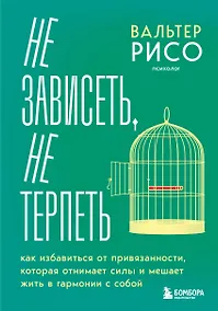 Купить Не зависеть, не терпеть. Как избавиться от привязанности, которая отнимает силы и мешает жить в гармонии с собой — Фото №1