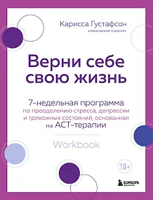 Купить Верни себе свою жизнь. 7-недельная программа по преодолению стресса, депрессии и тревожных состояний, основанная на АСТ-терапии — Фото №1