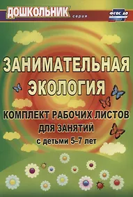 Купить Занимательная экология. Комплект рабочих листов для занятий с детьми 5-7 лет. ФГОС ДО. 3-е издание, исправленное — Фото №1
