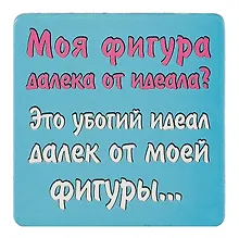 Купить Сувенир МАГНИТИК Магнит 6,5*6,5см "Приколы": "Моя фигура далека от идеала..." — Фото №1