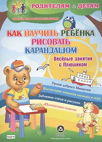 Купить Как научить ребенка рисовать карандашом. Веселые занятия с Плюшиком. Уроки доброго Мишутки. Воспитание навыков гигиены в игре. Забавные стихи и рисунки. "Плюшевые" советы — Фото №1