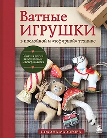 Купить ВАТНЫЕ ИГРУШКИ в послойной и "зефирной" технике. Уютная магия в пошаговых мастер-классах — Фото №1