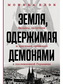 Купить Земля, одержимая демонами: Ведьмы, целители и призраки прошлого в послевоенной Германии — Фото №1