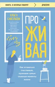 Купить ПроЖИВАЯ. Как оставаться счастливым, проживая самые сложные моменты жизни — Фото №1