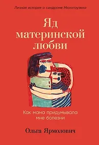 Купить Яд материнской любви: Как мама придумывала мне болезни. Личная история о синдроме Мюнхгаузена — Фото №1