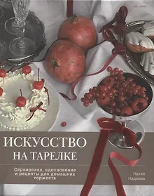 Купить Искусство на тарелке. Сервировка, вдохновение и рецепты для домашних торжеств. — Фото №1