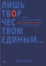 Купить Лишь творчеством единым… Очерки по культурфилософии, эстетике и искусствознанию — Фото №1