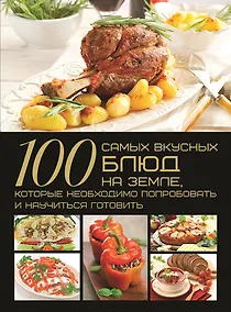 Купить 100 самых вкусных блюд на Земле, которые необходимо попробовать и научиться готовить — Фото №1
