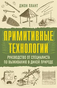Купить Примитивные технологии. Руководство от специалиста по выживанию в дикой природе — Фото №1
