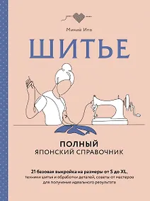 Купить Шитье. Полный японский справочник. 21 базовая выкройка на размеры от S до XL, техники шитья и обработки деталей, советы от мастеров для получения идеального результата — Фото №1