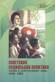 Купить Советская социальная политика: сцены и действующие лица, 1940 - 1985. Научная монография — Фото №1