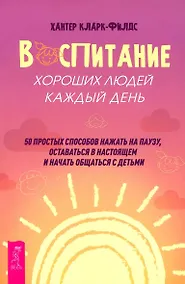 Купить Воспитание хороших людей каждый день: 50 простых способов нажать на паузу — Фото №1