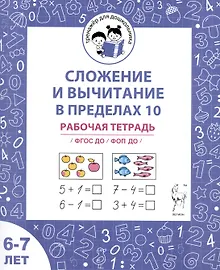 Купить Сложение и вычитание в пределах 10. Рабочая тетрадь для детей 6-7 лет — Фото №1