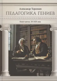 Купить Педагогика гениев. Книга третья. XV-XIX века. Научно-популярное издание — Фото №1