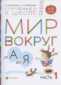Купить Мир вокруг от А до Я. Пособие для детей 4-5 лет. В 3-х частях. Часть 1 — Фото №1