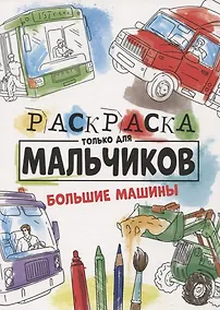 Купить РАСКРАСКА ТОЛЬКО ДЛЯ МАЛЬЧИКОВ. БОЛЬШИЕ МАШИНЫ — Фото №1