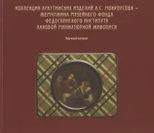 Купить Коллекция лукутинских изделий А.С. Мокроусова - жемчужина музейного фонда Федоскинского института лаковой миниатюрой живописи. Научный каталог — Фото №1