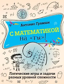 Купить С математикой на "ты"! Логические игры и задачи разных уровней сложности — Фото №1