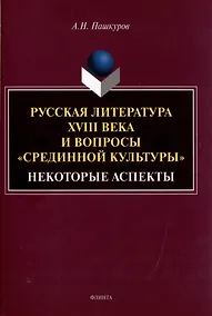 Купить Русская литература XVIII века и вопросы «срединной культуры»: некоторые аспекты: монография — Фото №1