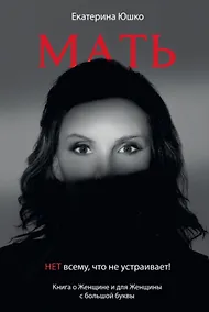 Купить Мать: Нет всему что не устраивает. Книга о женщине и для Женщины с большой буквы — Фото №1