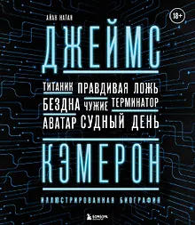 Купить Джеймс Кэмерон. Ретроспектива: иллюстрированная биография. От "Титаника" до "Аватара" — Фото №1
