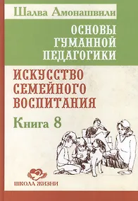 Купить Основы гуманной педагогики. Кн. 8. Искусство семейного воспитания — Фото №1