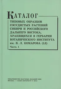 Купить Каталог типовых образцов сосудистых растений Сибири и российского Дальнего Востока, хранящихся в Гербарии Ботанического института им.В.Л. Комарова РАН (LE). Часть 1 — Фото №1