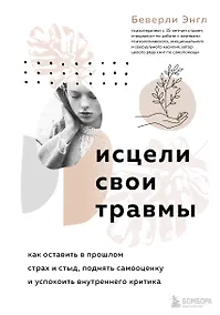 Купить Исцели свои травмы. Как оставить в прошлом страх и стыд, поднять самооценку и успокоить внутреннего критика — Фото №1