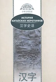 Купить История китайских иероглифов. На русском и китайском языках. 2-е издание, исправленное и дополненное — Фото №1