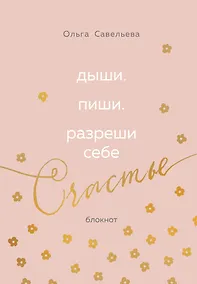 Купить Дыши. Пиши. Разреши себе счастье. Блокнот от Ольги Савельевой (розовый) — Фото №1