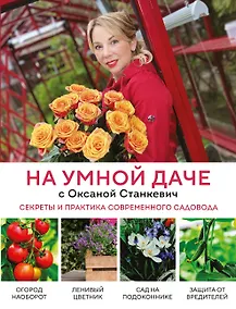 Купить На умной даче с Оксаной Станкевич. Секреты и практика современного садовода — Фото №1