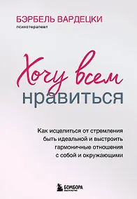 Купить Хочу всем нравиться. Как исцелиться от стремления быть идеальной и выстроить гармоничные отношения с собой и окружающими — Фото №1