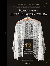 Купить Большая книга Шетландского кружева. 12 изысканных шалей, шарфов и палантинов со схемами и инструкциями для вязания на спицах — Фото №1