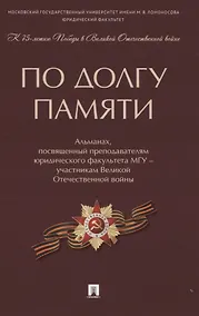 Купить По долгу памяти: Альманах, посвященный преподавателям юридического факультета МГУ - участникам Великой Отечественной войны — Фото №1