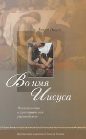 Купить Во имя Иисуса. Размышления о христианском руководстве — Фото №1
