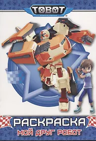 Купить ТОБОТЫ. РАСКРАСКА. МОЙ ДРУГ РОБОТ — Фото №1