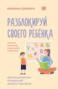 Купить Разблокируй своего ребенка: преврати дислексию и дисграфию в суперсилу. Для специалистов и родителей детей 7–12 лет — Фото №1
