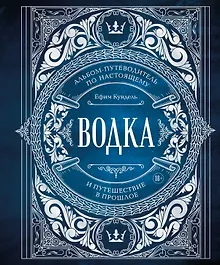 Купить Водка. Альбом-путеводитель по настоящему и путешествие в прошлое — Фото №1