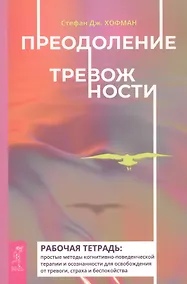Купить Преодоление тревожности. Рабочая тетрадь: простые методы когнитивно-поведенческой терапии и осознанности доя осробождения от тревоги, страха и беспокойства — Фото №1