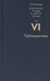Купить Баткин Л.М. Избранные труды в 6 томах. Том 6. Публицистика — Фото №1