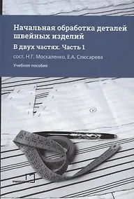 Купить Начальная обработка деталей швейных изделий. Учебное пособие. В двух частях. Часть 1 — Фото №1