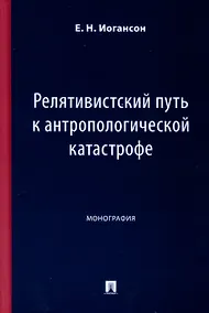 Купить Релятивистский путь к антропологической катастрофе. Монография — Фото №1