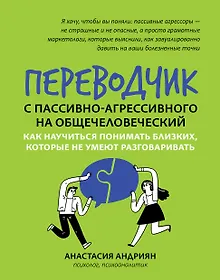 Купить Переводчик с пассивно-агрессивного на общечеловеческий: как научиться понимать близких, которые не умеют разговаривать — Фото №1