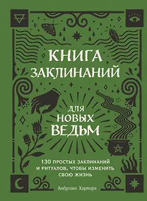 Купить Книга заклинаний для новых ведьм. 130 простых заклинаний и ритуалов, чтобы изменить свою жизнь — Фото №1